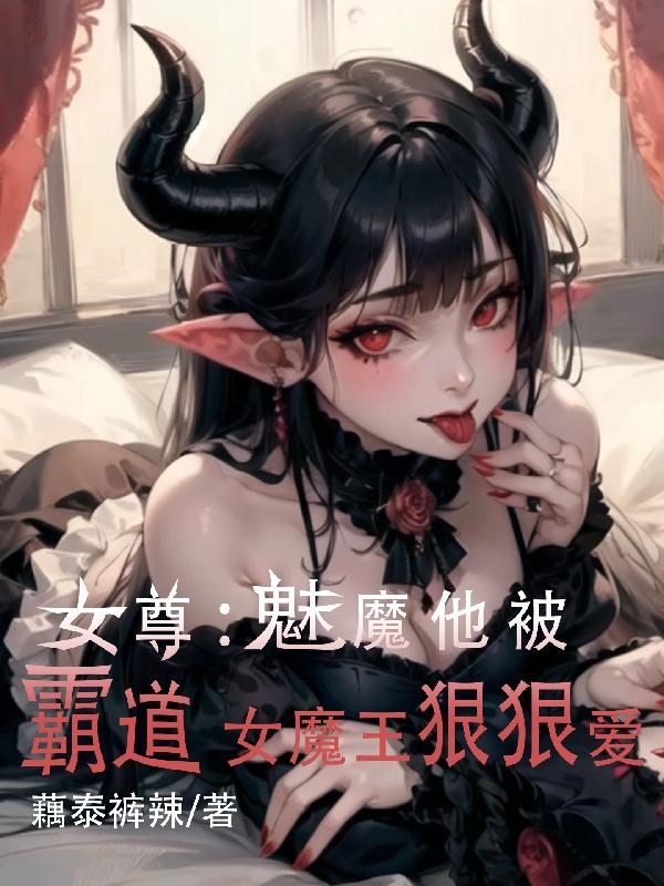 女尊：魅魔他被霸道女魔王狠狠爱