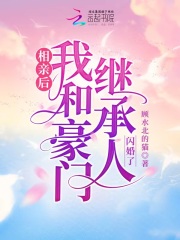 相亲后，我和豪门继承人闪婚了